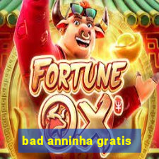 bad anninha gratis